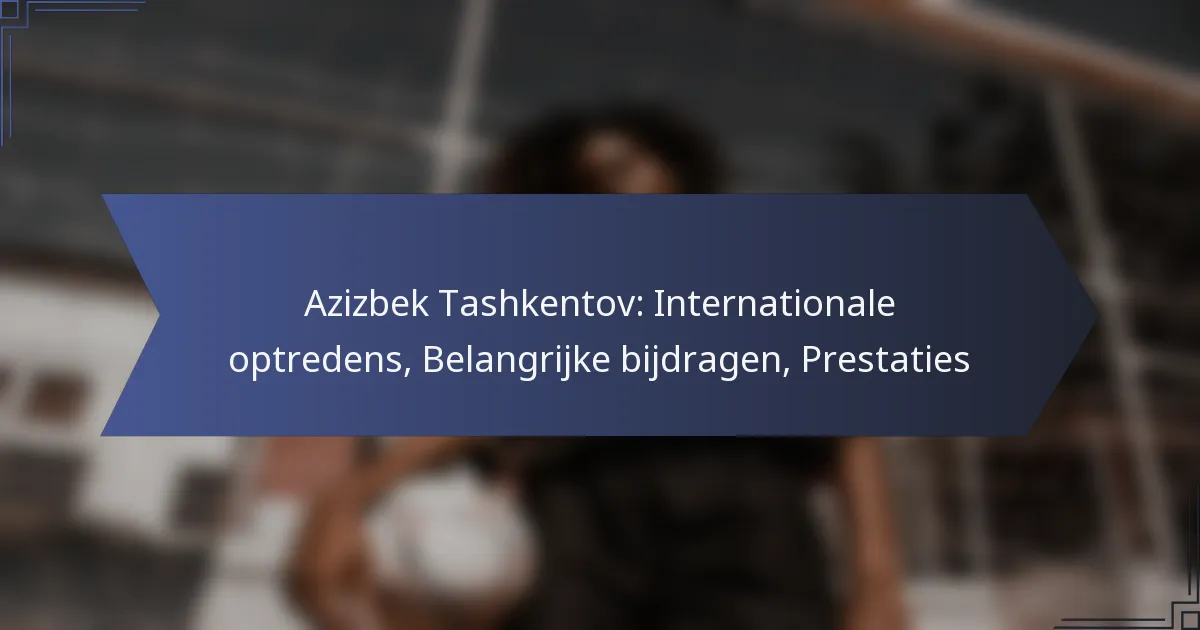 Azizbek Tashkentov: Internationale optredens, Belangrijke bijdragen, Prestaties