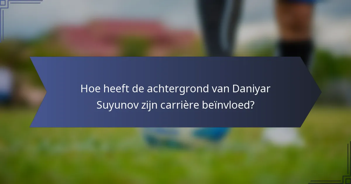 Hoe heeft de achtergrond van Daniyar Suyunov zijn carrière beïnvloed?