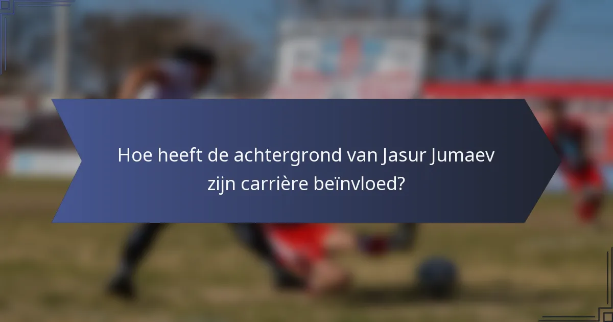 Hoe heeft de achtergrond van Jasur Jumaev zijn carrière beïnvloed?
