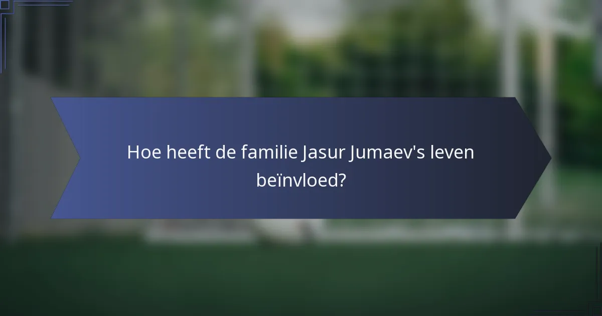 Hoe heeft de familie Jasur Jumaev's leven beïnvloed?