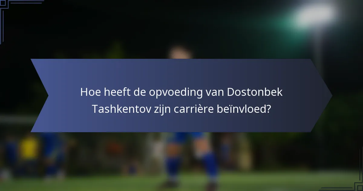 Hoe heeft de opvoeding van Dostonbek Tashkentov zijn carrière beïnvloed?