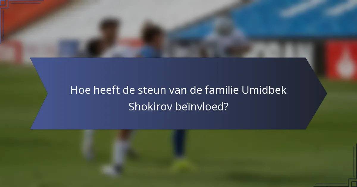 Hoe heeft de steun van de familie Umidbek Shokirov beïnvloed?