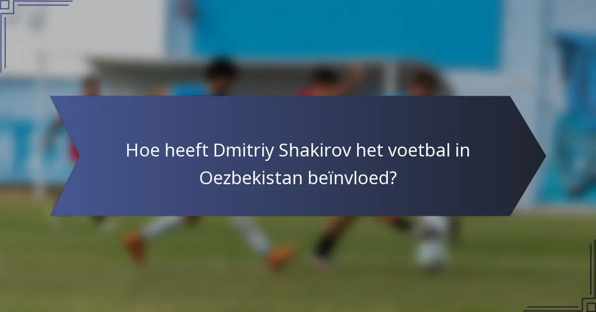 Hoe heeft Dmitriy Shakirov het voetbal in Oezbekistan beïnvloed?