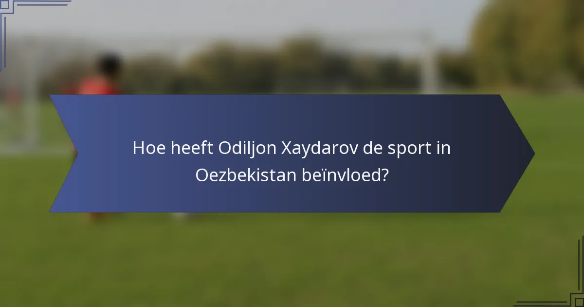 Hoe heeft Odiljon Xaydarov de sport in Oezbekistan beïnvloed?