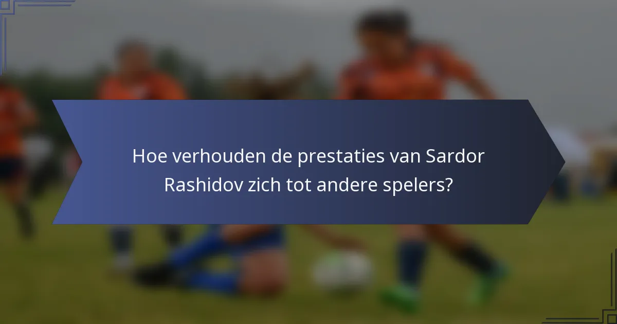 Hoe verhouden de prestaties van Sardor Rashidov zich tot andere spelers?