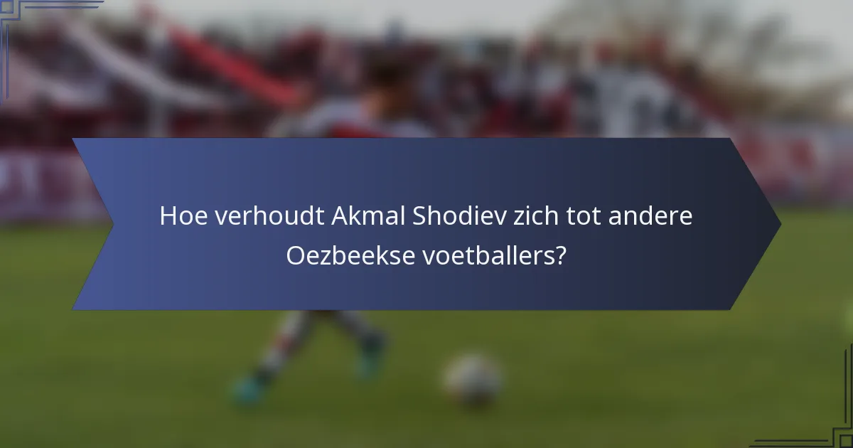Hoe verhoudt Akmal Shodiev zich tot andere Oezbeekse voetballers?