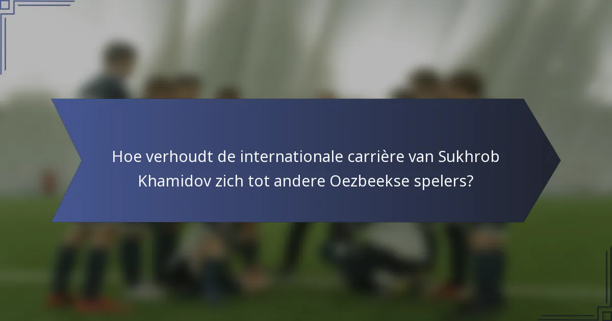 Hoe verhoudt de internationale carrière van Sukhrob Khamidov zich tot andere Oezbeekse spelers?
