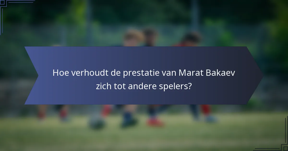 Hoe verhoudt de prestatie van Marat Bakaev zich tot andere spelers?