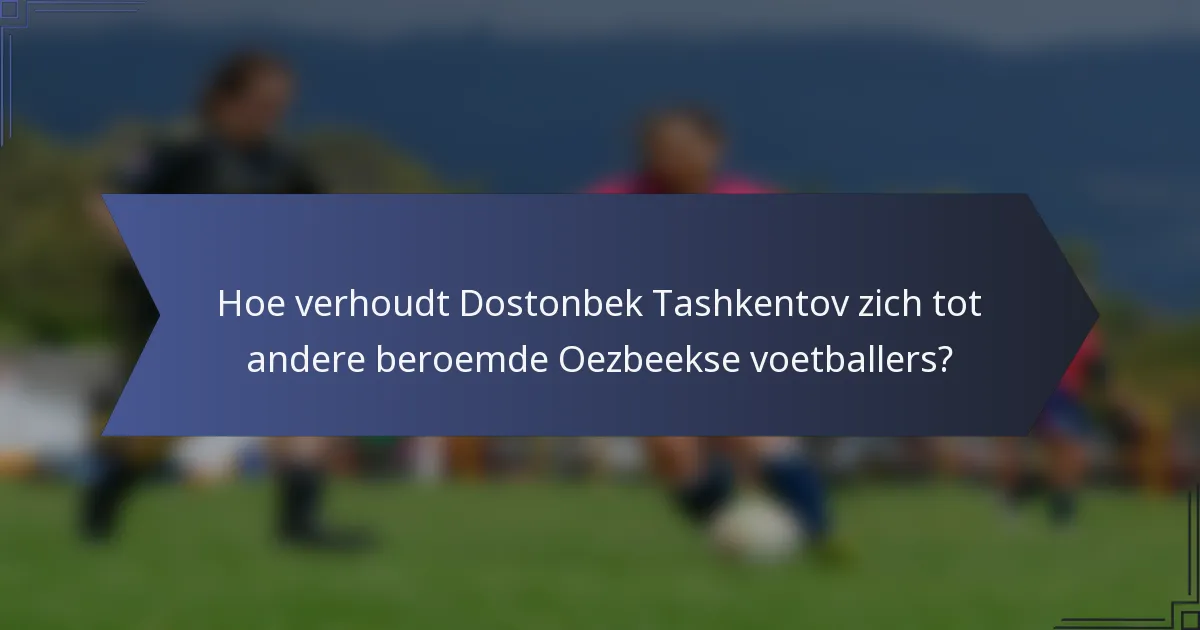 Hoe verhoudt Dostonbek Tashkentov zich tot andere beroemde Oezbeekse voetballers?