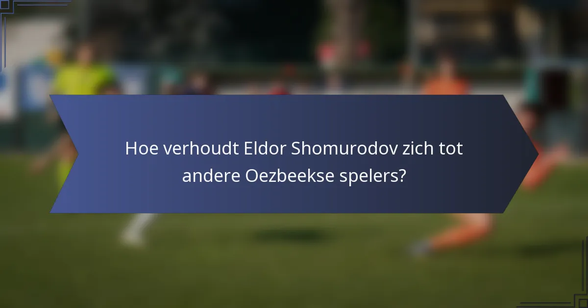 Hoe verhoudt Eldor Shomurodov zich tot andere Oezbeekse spelers?