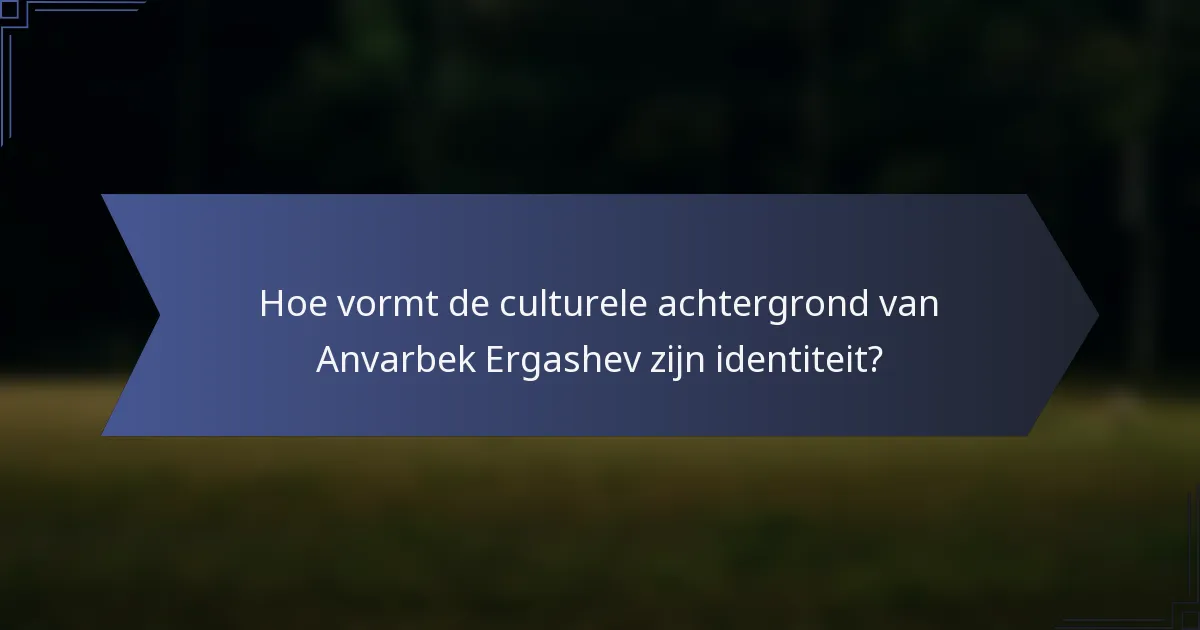 Hoe vormt de culturele achtergrond van Anvarbek Ergashev zijn identiteit?