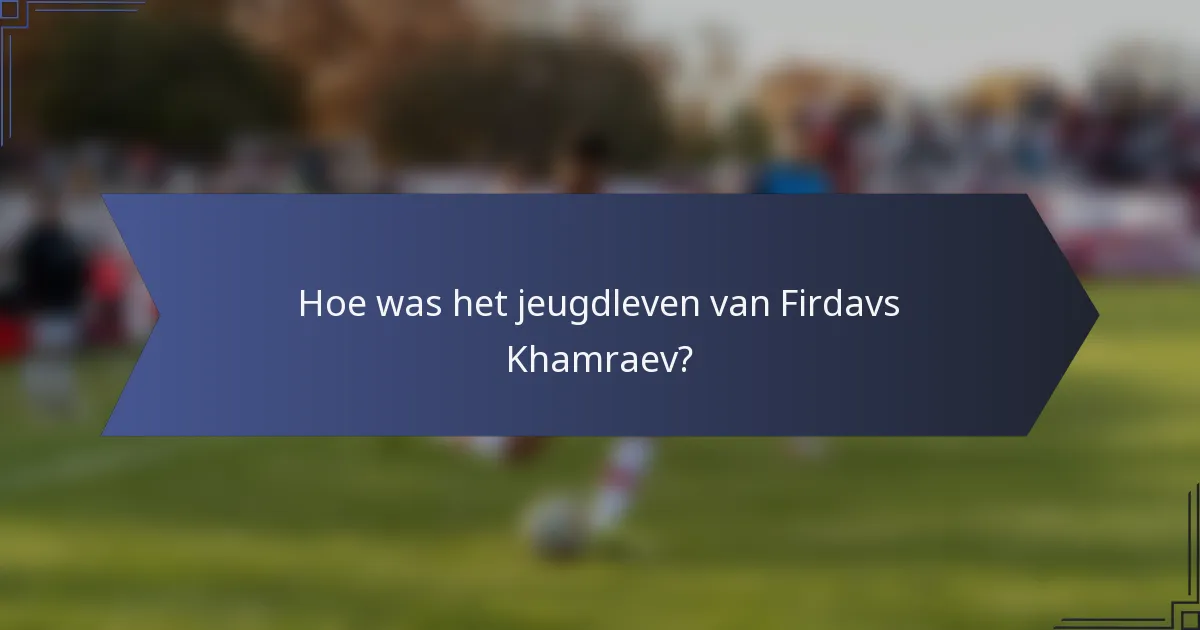 Hoe was het jeugdleven van Firdavs Khamraev?