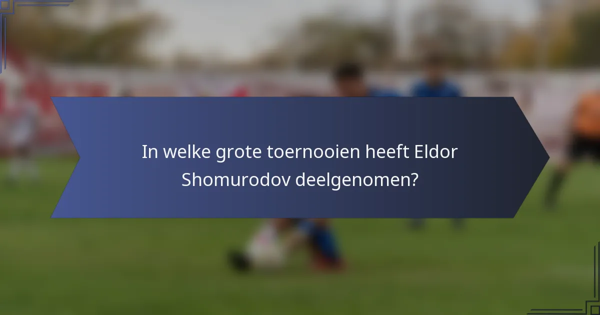 In welke grote toernooien heeft Eldor Shomurodov deelgenomen?