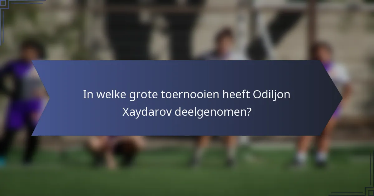 In welke grote toernooien heeft Odiljon Xaydarov deelgenomen?