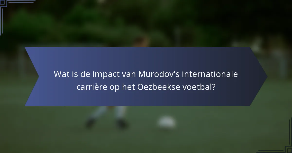 Wat is de impact van Murodov's internationale carrière op het Oezbeekse voetbal?