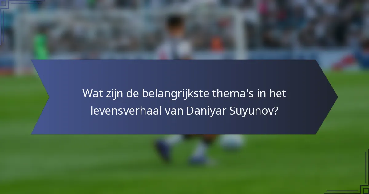 Wat zijn de belangrijkste thema's in het levensverhaal van Daniyar Suyunov?