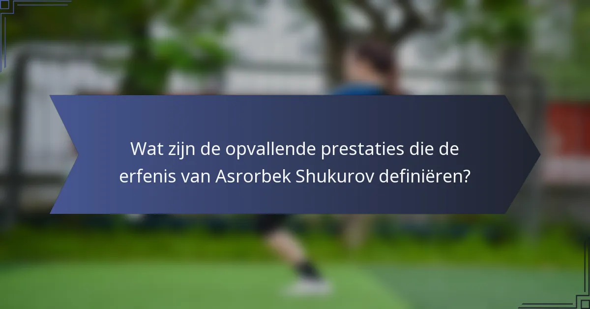 Wat zijn de opvallende prestaties die de erfenis van Asrorbek Shukurov definiëren?