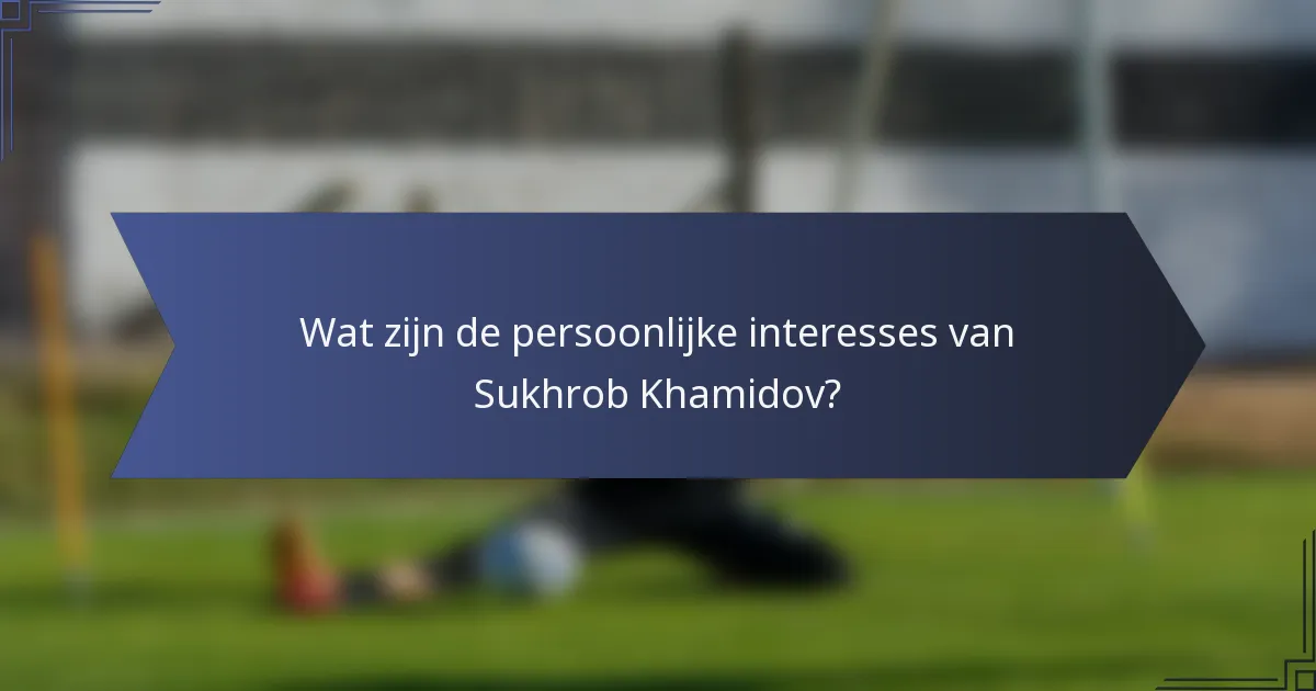 Wat zijn de persoonlijke interesses van Sukhrob Khamidov?