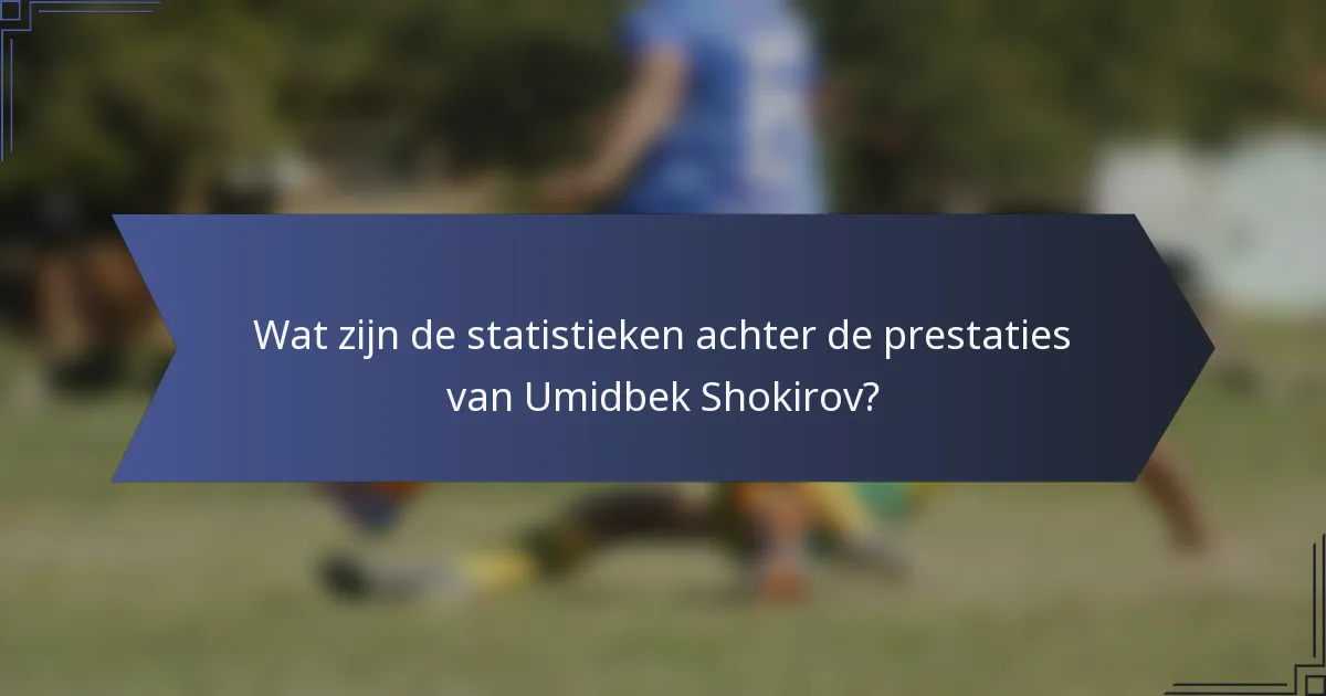 Wat zijn de statistieken achter de prestaties van Umidbek Shokirov?