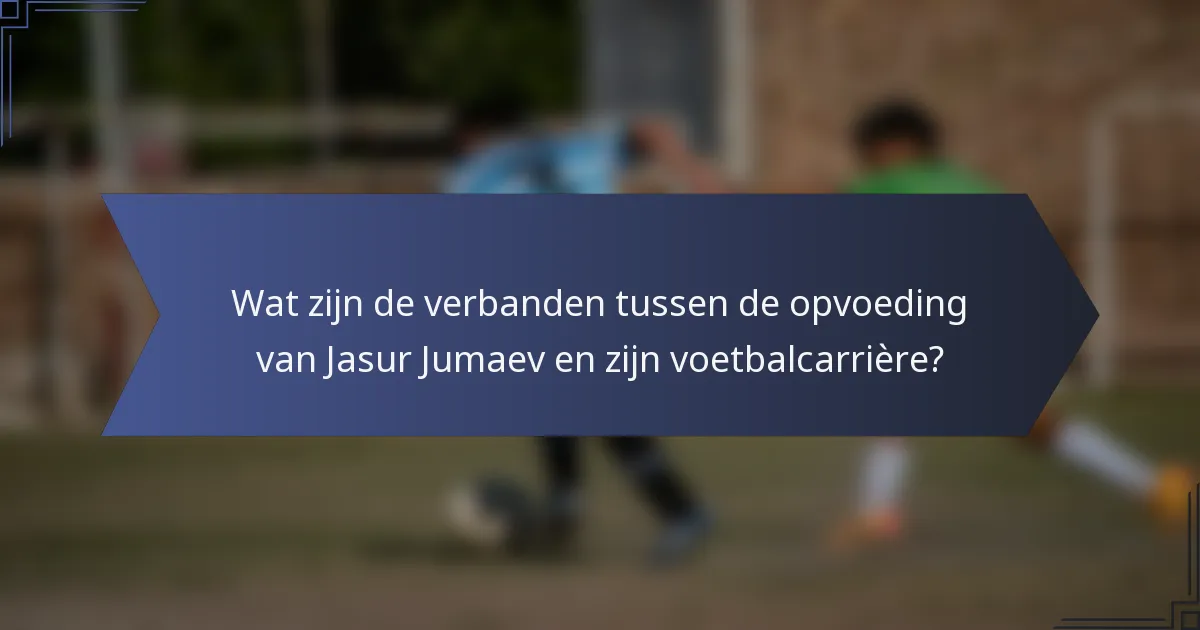 Wat zijn de verbanden tussen de opvoeding van Jasur Jumaev en zijn voetbalcarrière?