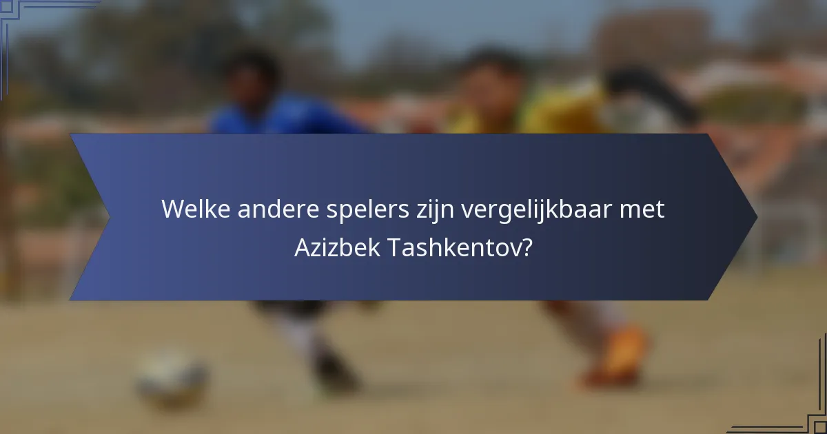 Welke andere spelers zijn vergelijkbaar met Azizbek Tashkentov?