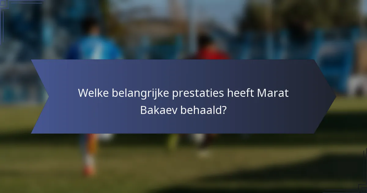 Welke belangrijke prestaties heeft Marat Bakaev behaald?