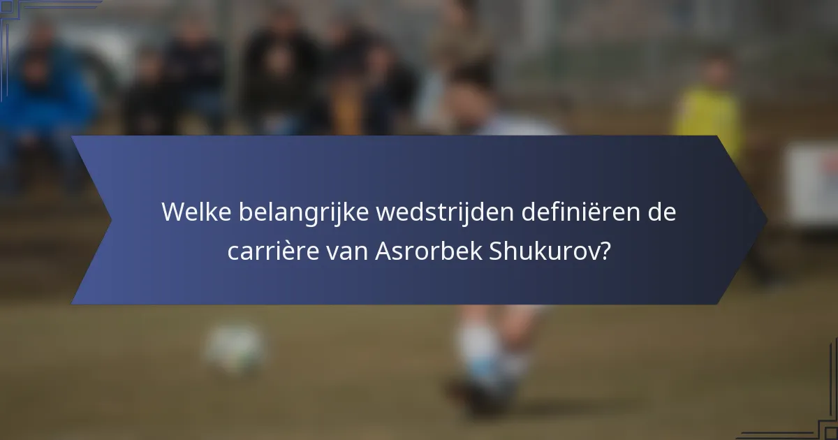 Welke belangrijke wedstrijden definiëren de carrière van Asrorbek Shukurov?