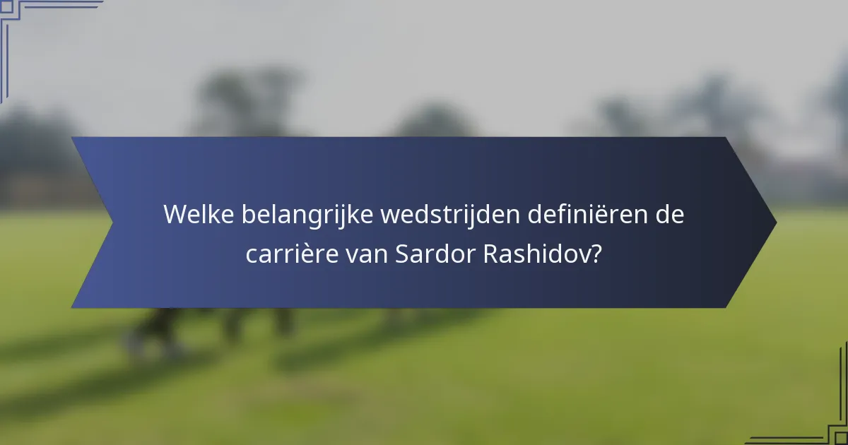 Welke belangrijke wedstrijden definiëren de carrière van Sardor Rashidov?
