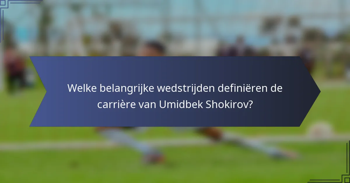 Welke belangrijke wedstrijden definiëren de carrière van Umidbek Shokirov?