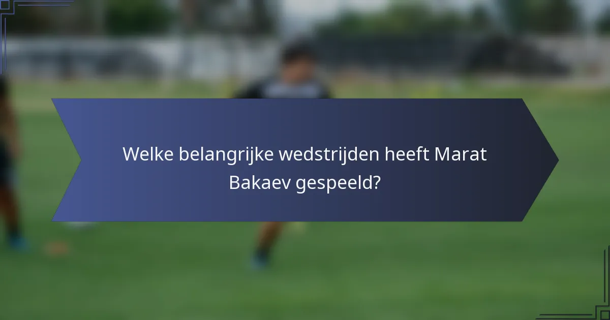 Welke belangrijke wedstrijden heeft Marat Bakaev gespeeld?