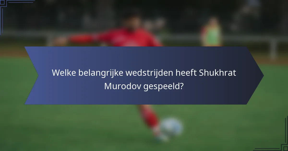 Welke belangrijke wedstrijden heeft Shukhrat Murodov gespeeld?