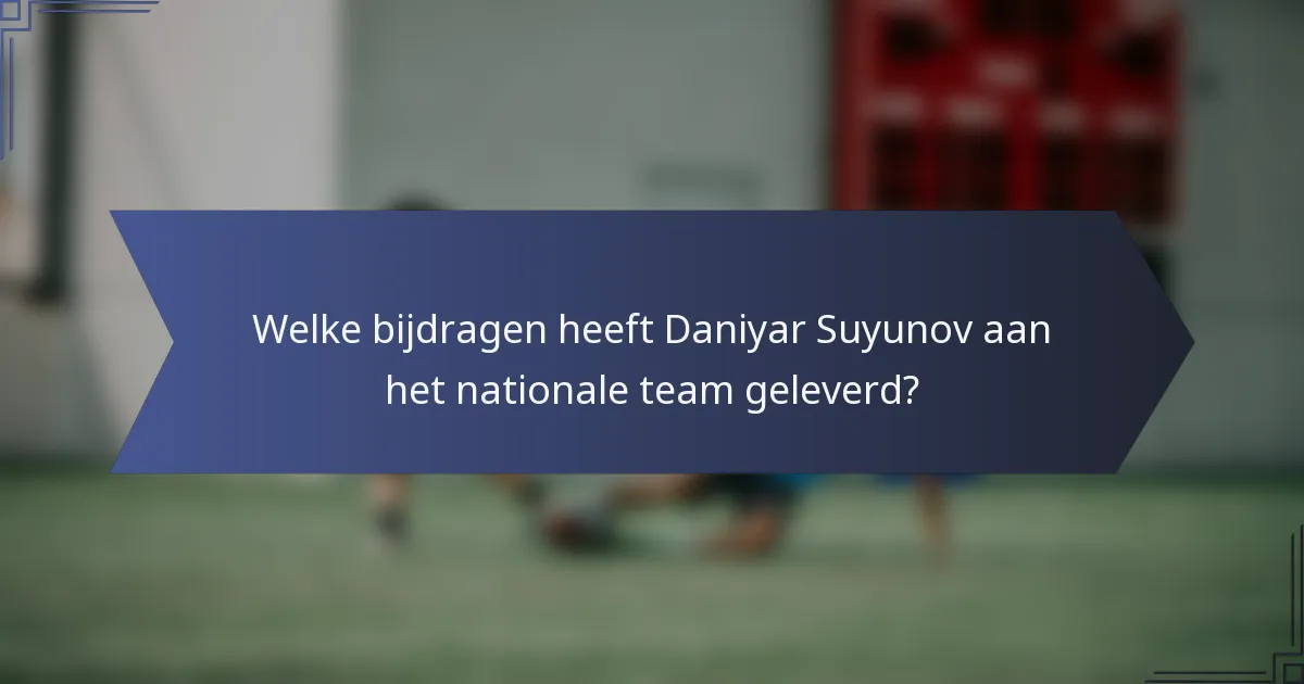 Welke bijdragen heeft Daniyar Suyunov aan het nationale team geleverd?