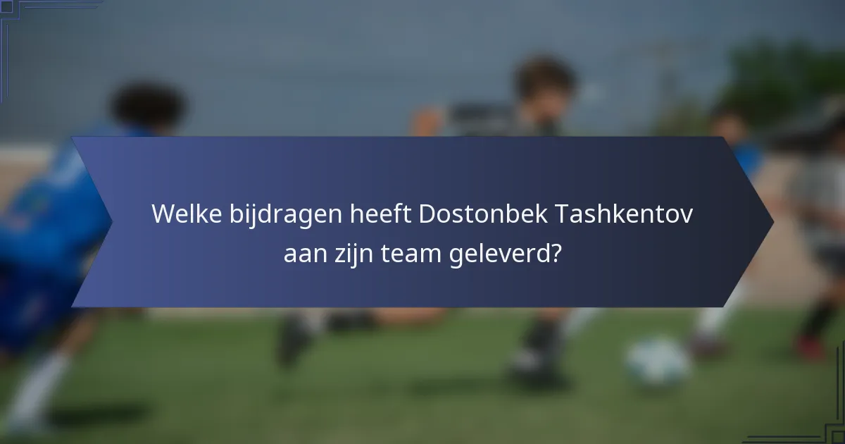 Welke bijdragen heeft Dostonbek Tashkentov aan zijn team geleverd?