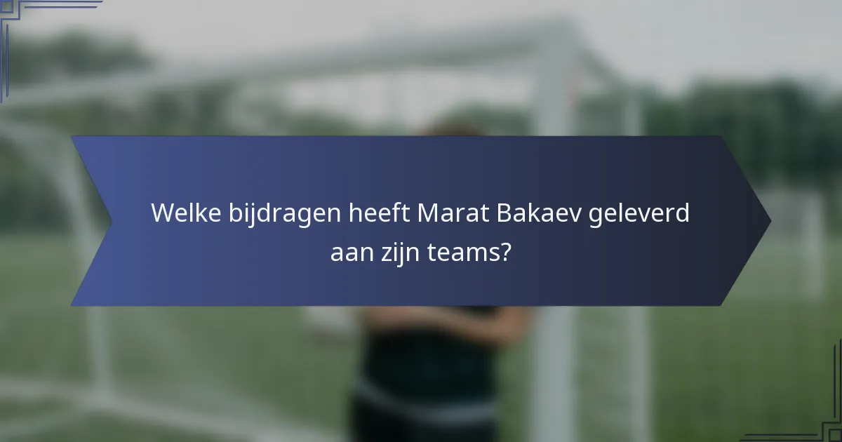 Welke bijdragen heeft Marat Bakaev geleverd aan zijn teams?