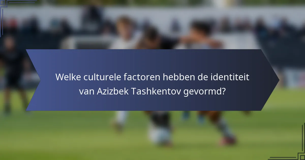 Welke culturele factoren hebben de identiteit van Azizbek Tashkentov gevormd?