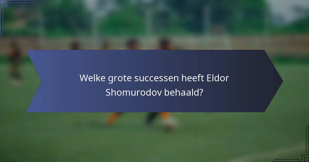 Welke grote successen heeft Eldor Shomurodov behaald?
