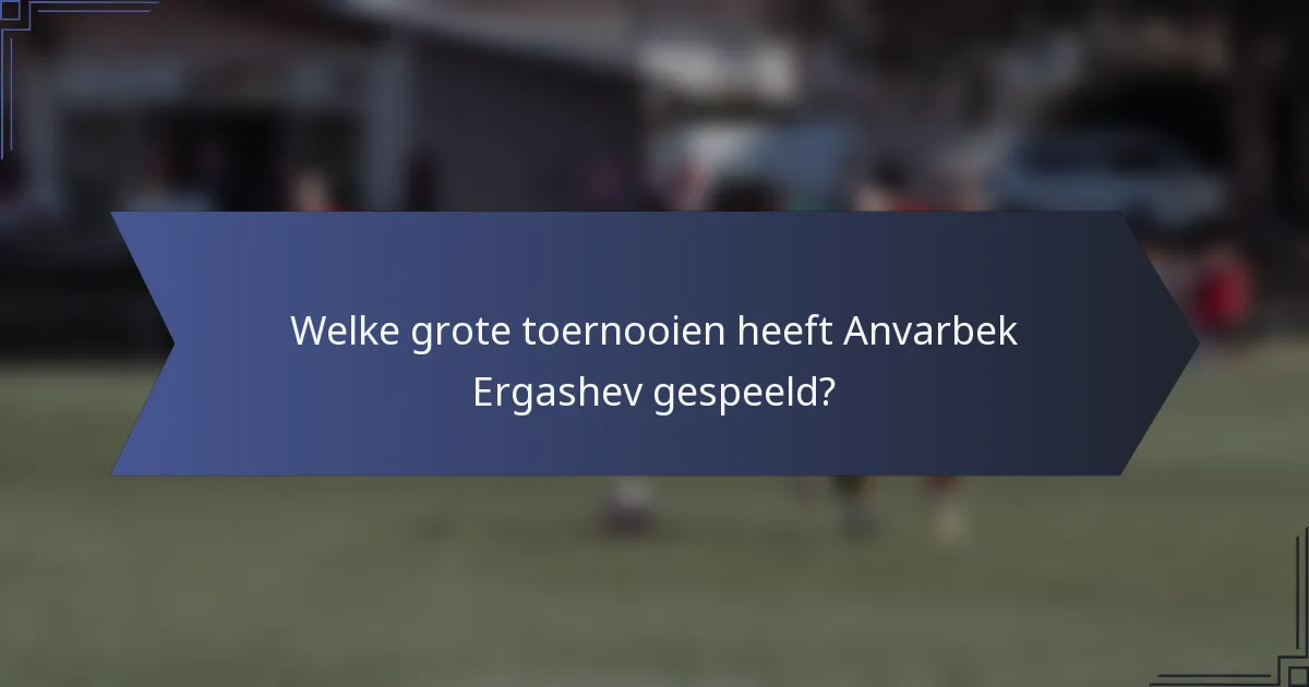 Welke grote toernooien heeft Anvarbek Ergashev gespeeld?