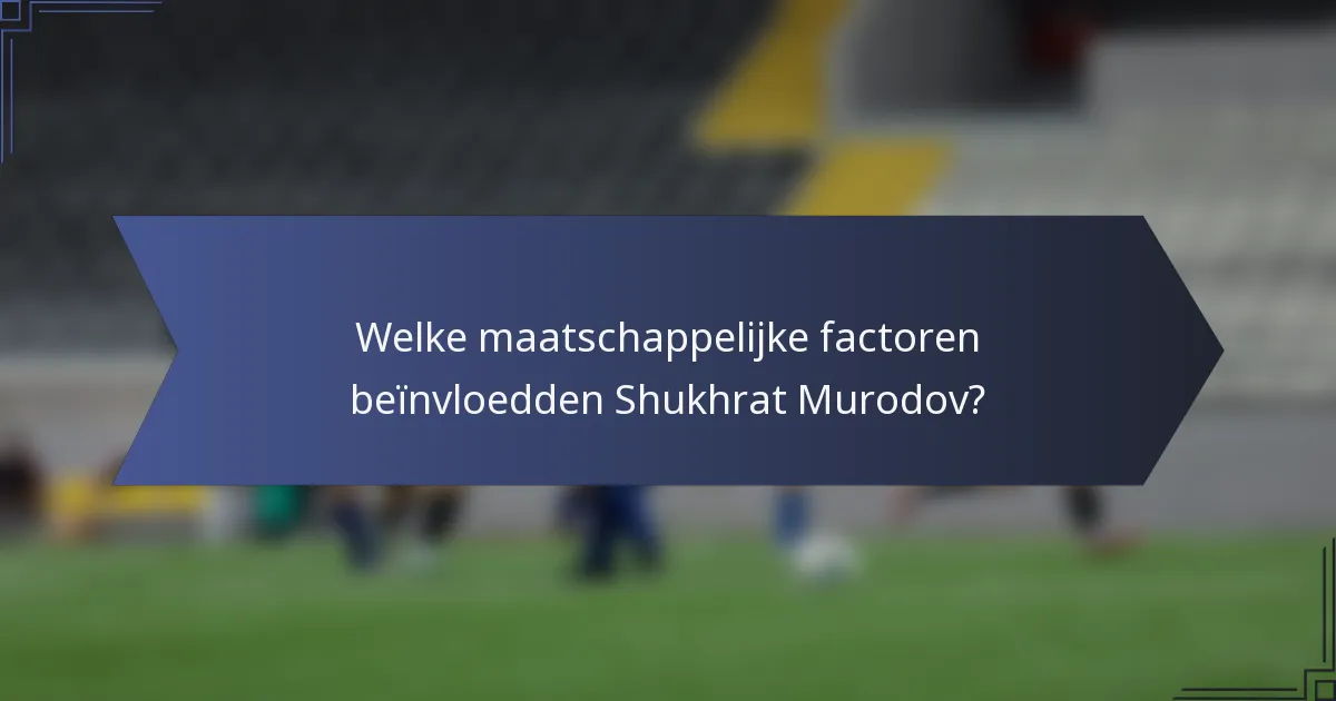 Welke maatschappelijke factoren beïnvloedden Shukhrat Murodov?