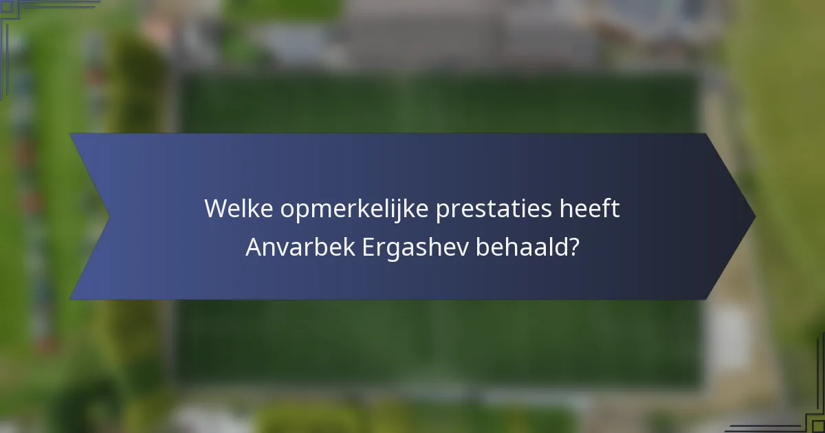 Welke opmerkelijke prestaties heeft Anvarbek Ergashev behaald?