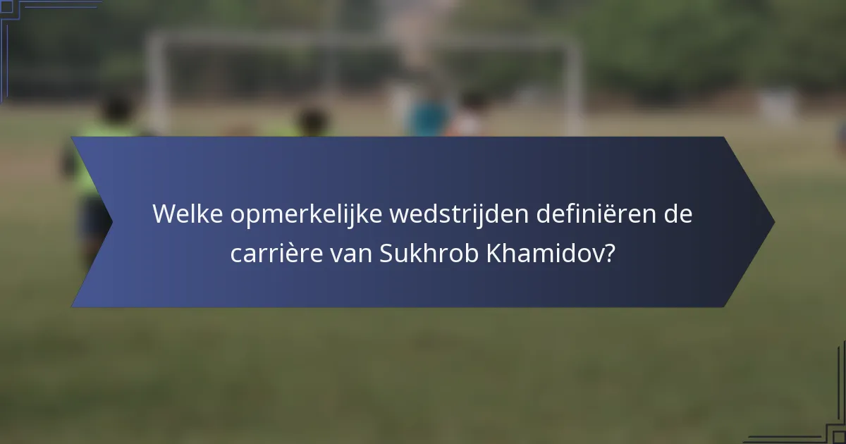 Welke opmerkelijke wedstrijden definiëren de carrière van Sukhrob Khamidov?
