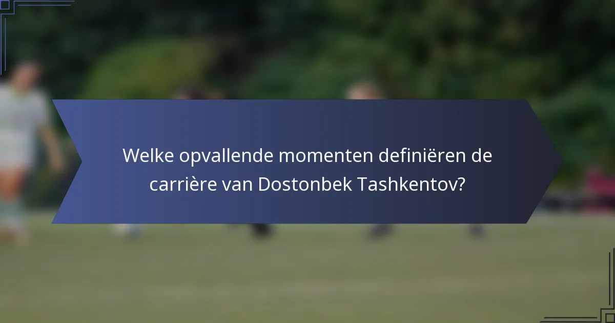 Welke opvallende momenten definiëren de carrière van Dostonbek Tashkentov?