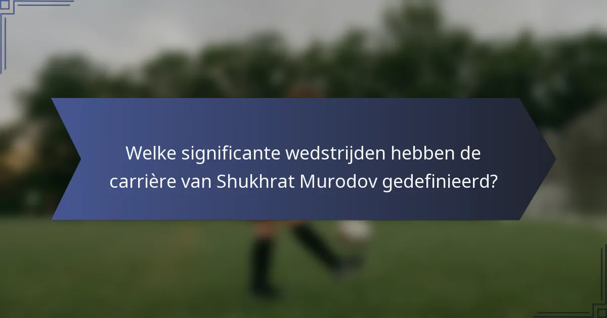 Welke significante wedstrijden hebben de carrière van Shukhrat Murodov gedefinieerd?