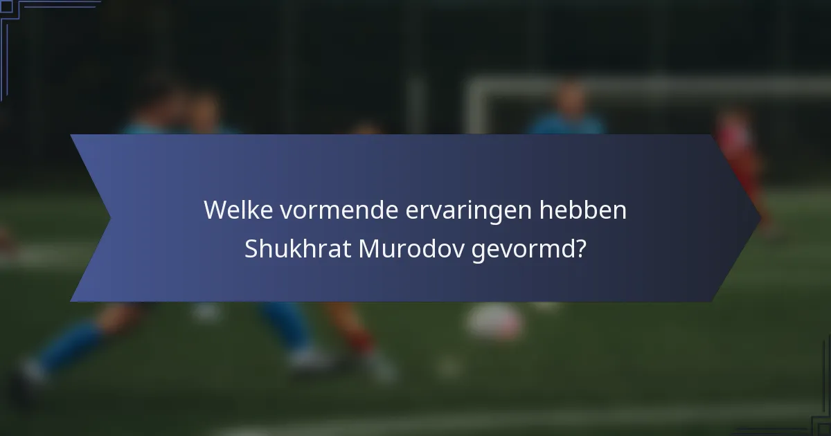 Welke vormende ervaringen hebben Shukhrat Murodov gevormd?