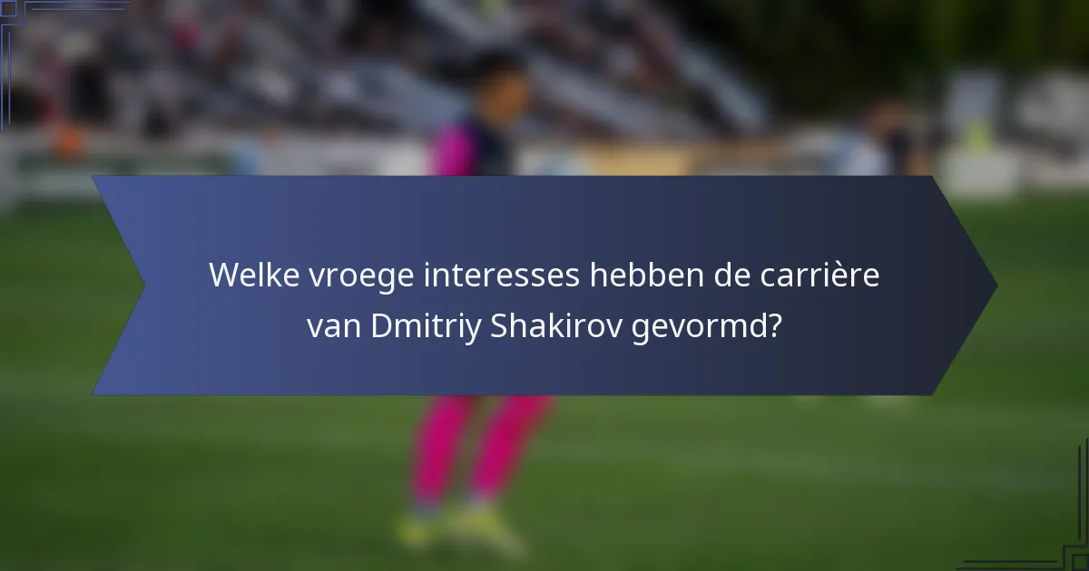 Welke vroege interesses hebben de carrière van Dmitriy Shakirov gevormd?