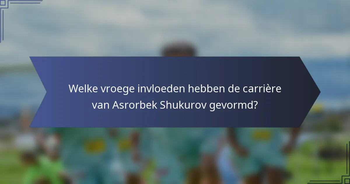 Welke vroege invloeden hebben de carrière van Asrorbek Shukurov gevormd?