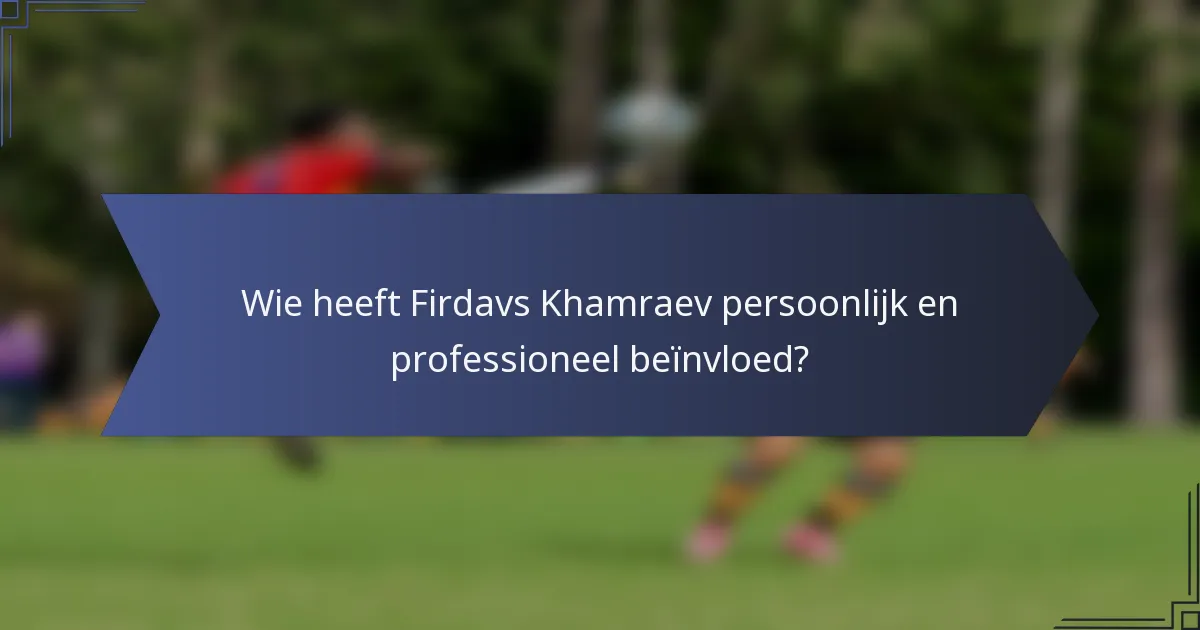 Wie heeft Firdavs Khamraev persoonlijk en professioneel beïnvloed?