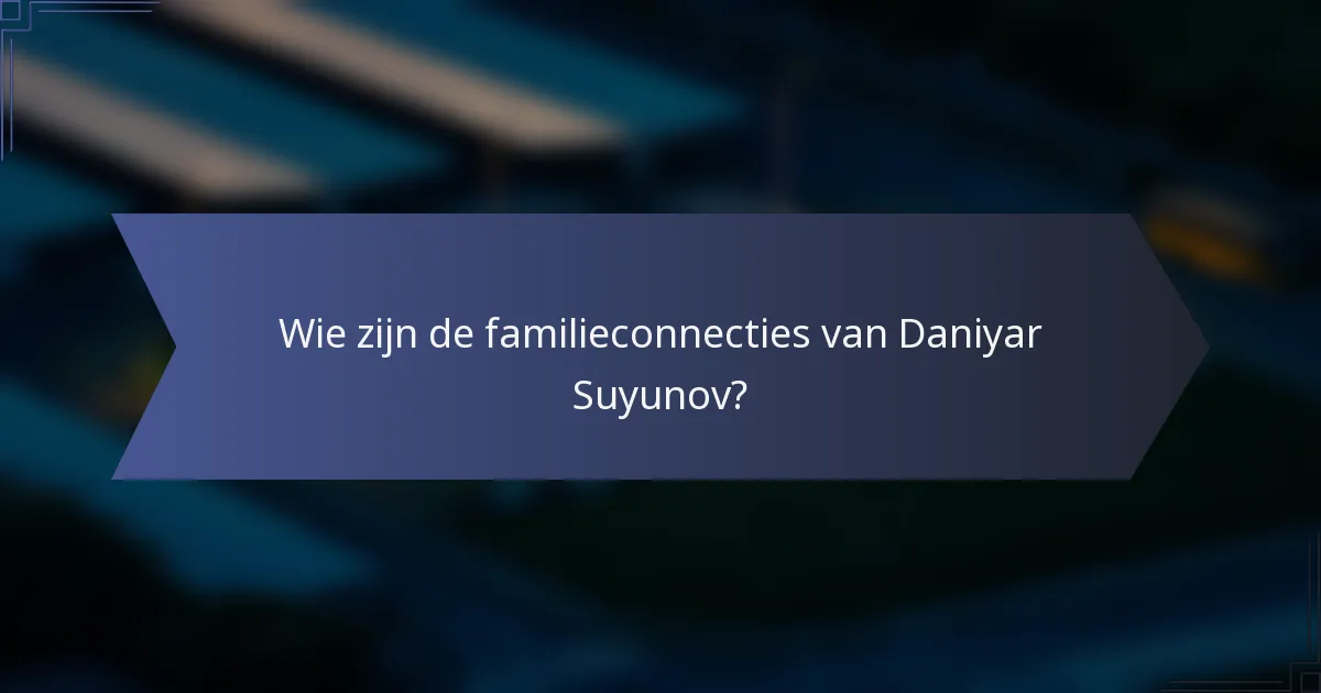 Wie zijn de familieconnecties van Daniyar Suyunov?