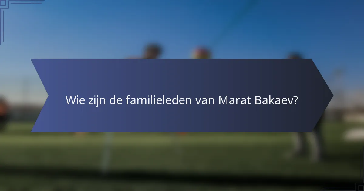 Wie zijn de familieleden van Marat Bakaev?